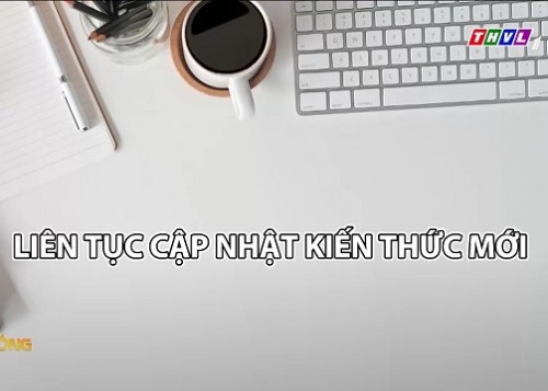 Câu Chuyện Cuộc Sống: Liên tục cập nhật kiến thức mới